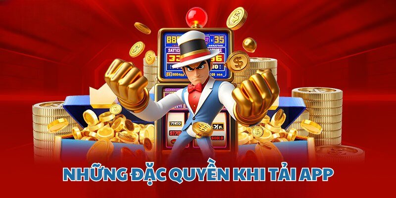 Những đặc quyền nhận được khi bạn thực hiện tải app
